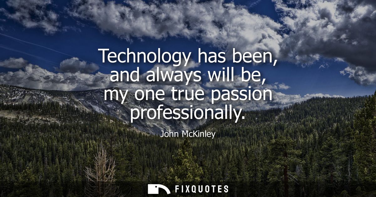 Technology has been, and always will be, my one true passion professionally