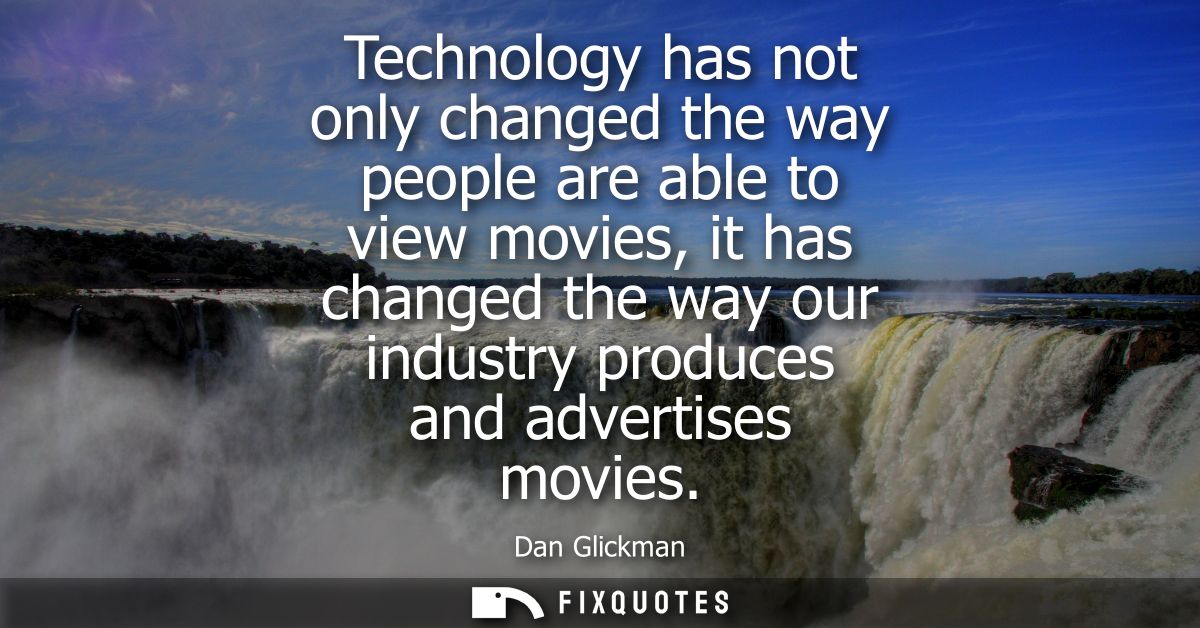 Technology has not only changed the way people are able to view movies, it has changed the way our industry produces and