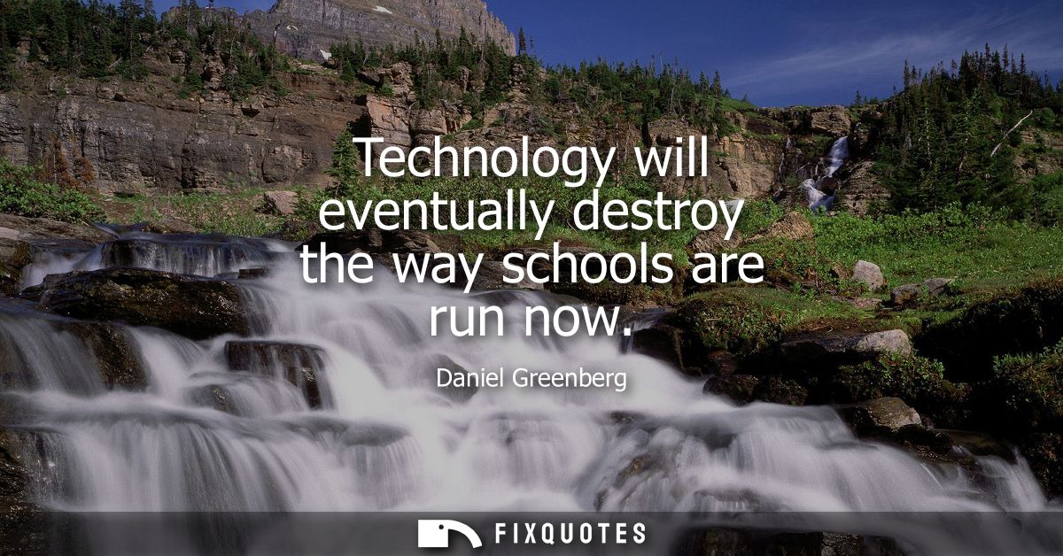 Technology will eventually destroy the way schools are run now