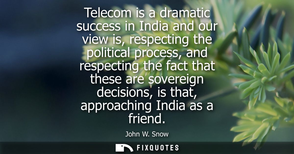 Telecom is a dramatic success in India and our view is, respecting the political process, and respecting the fact that t