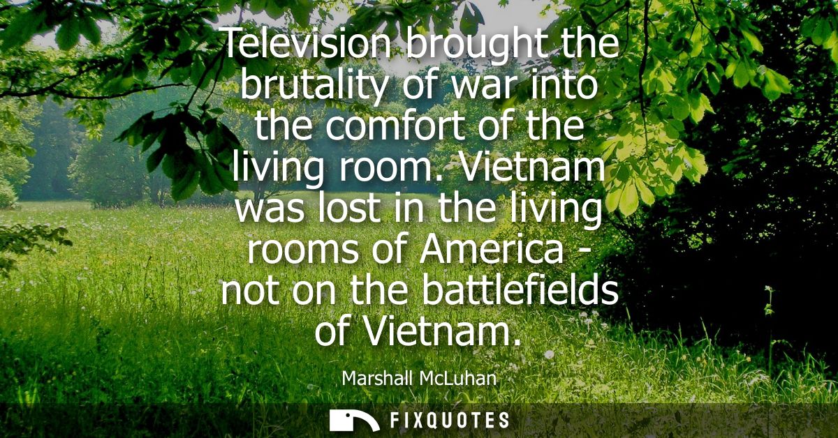 Television brought the brutality of war into the comfort of the living room. Vietnam was lost in the living rooms of Ame
