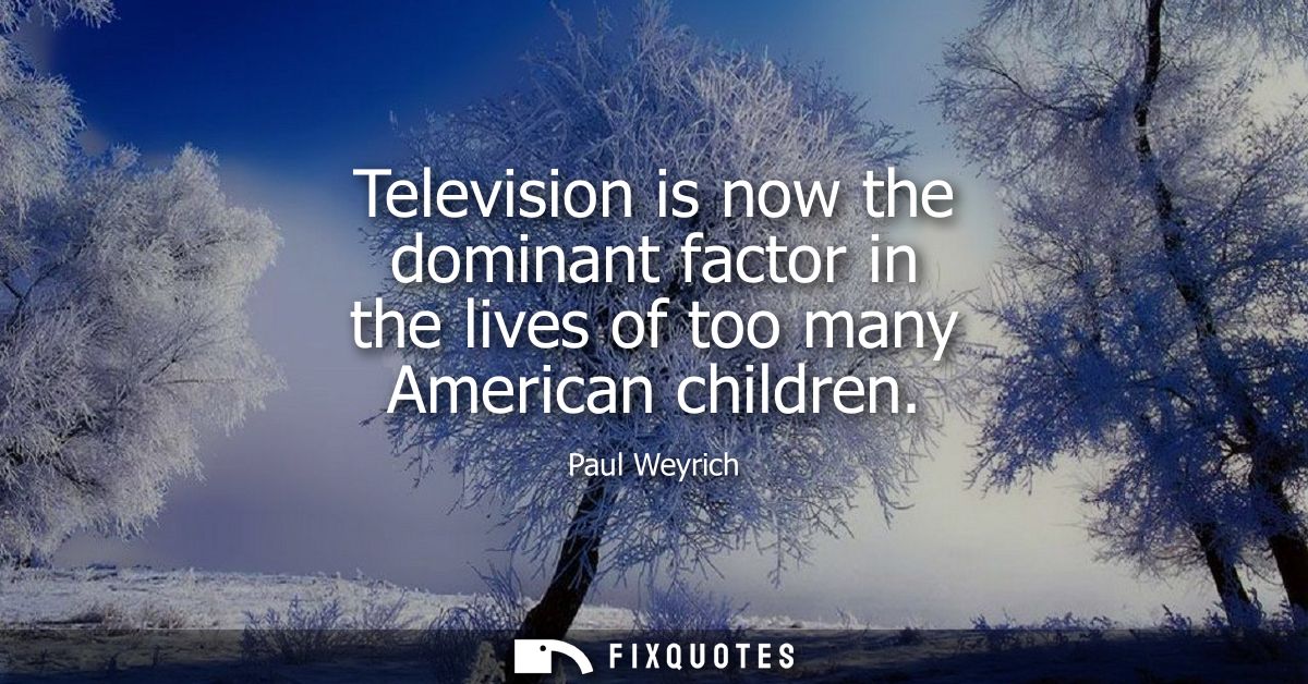 Television is now the dominant factor in the lives of too many American children