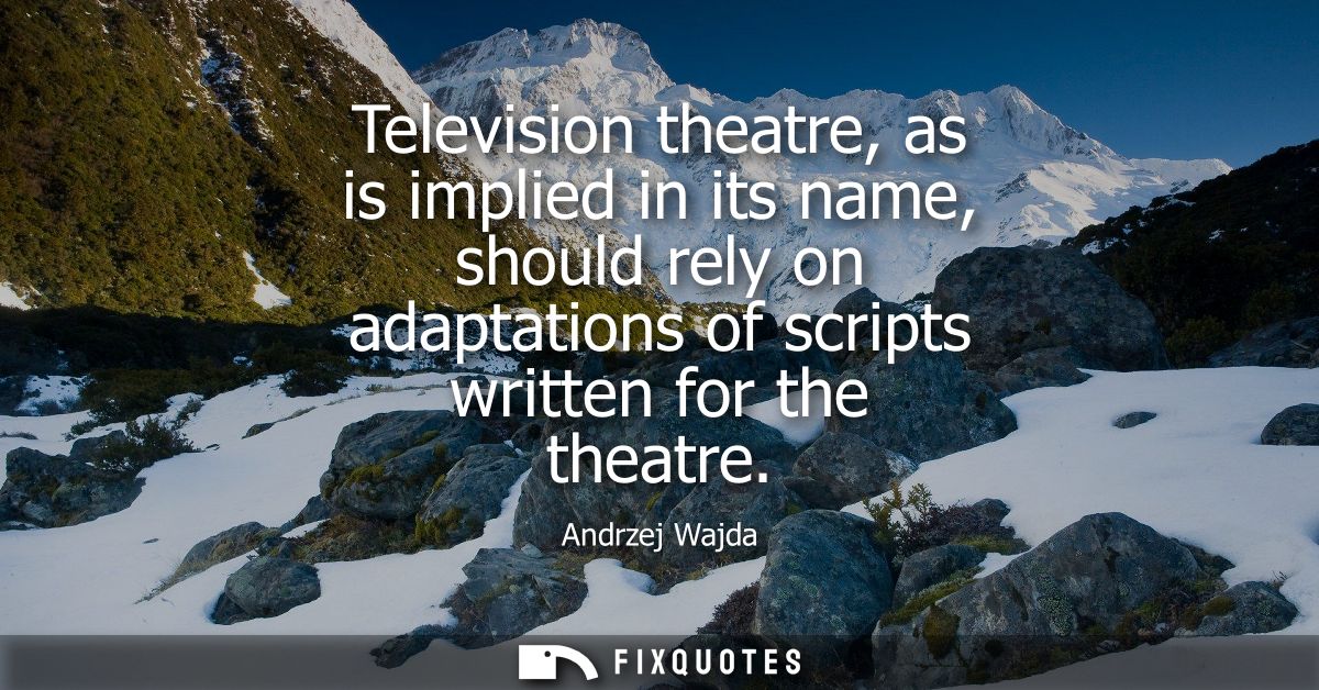 Television theatre, as is implied in its name, should rely on adaptations of scripts written for the theatre
