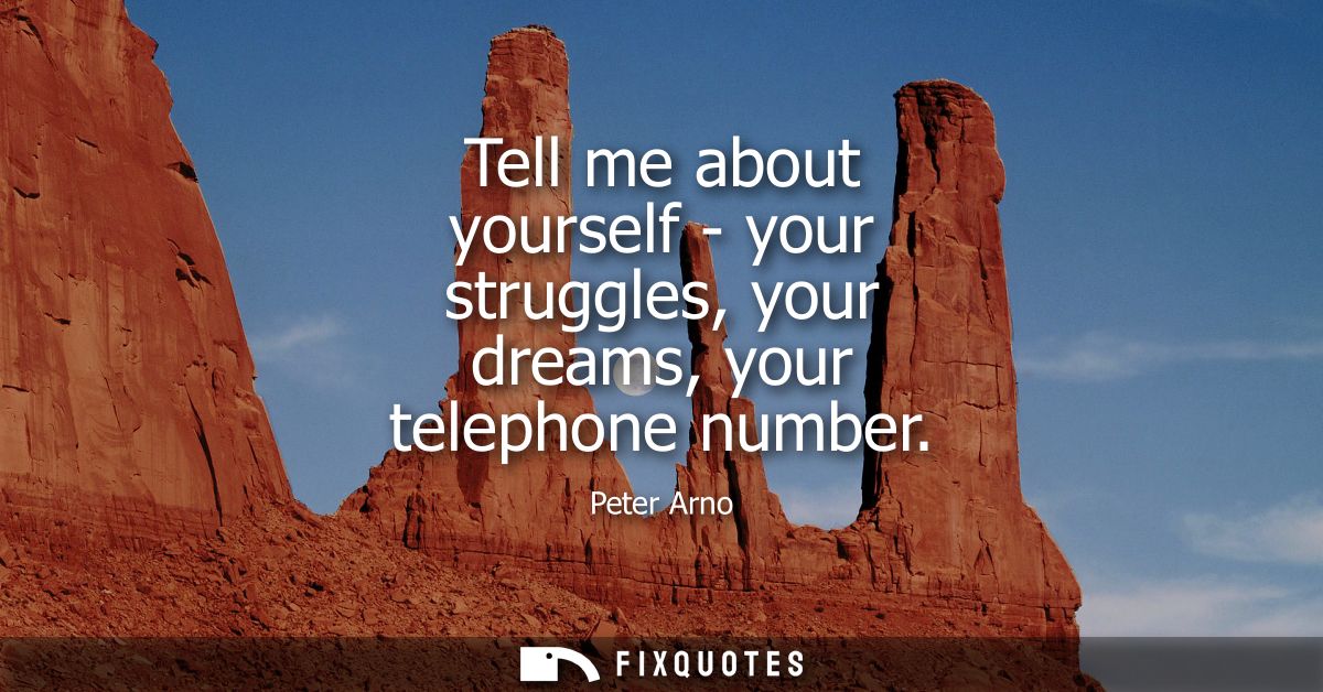 Tell me about yourself - your struggles, your dreams, your telephone number
