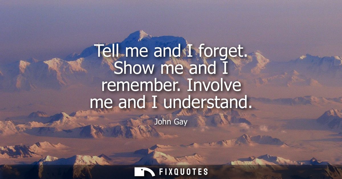 Tell me and I forget. Show me and I remember. Involve me and I understand