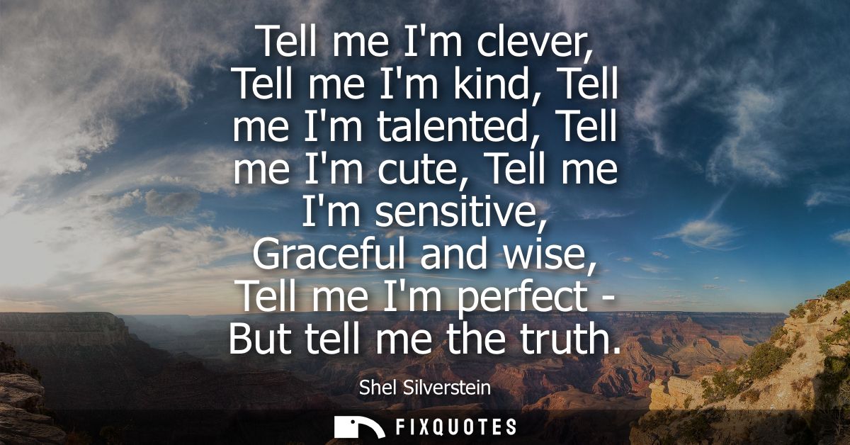 Tell me Im clever, Tell me Im kind, Tell me Im talented, Tell me Im cute, Tell me Im sensitive, Graceful and wise, Tell 