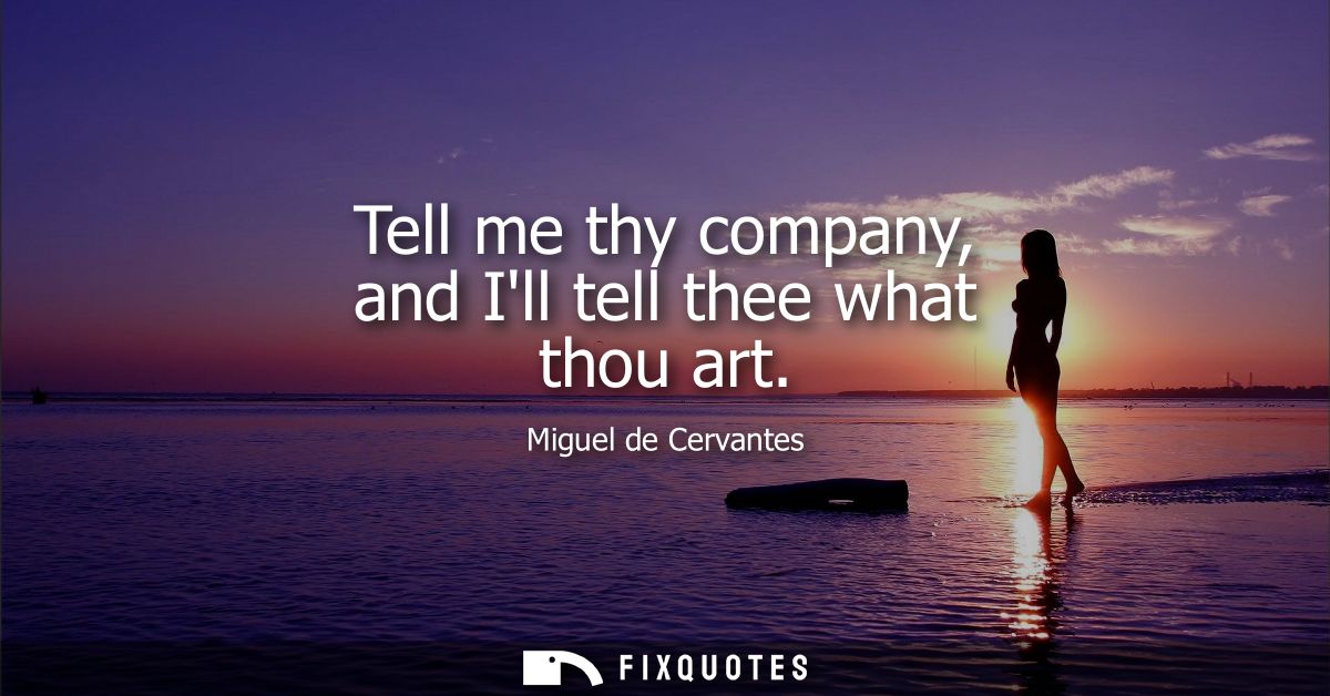 Tell me thy company, and Ill tell thee what thou art