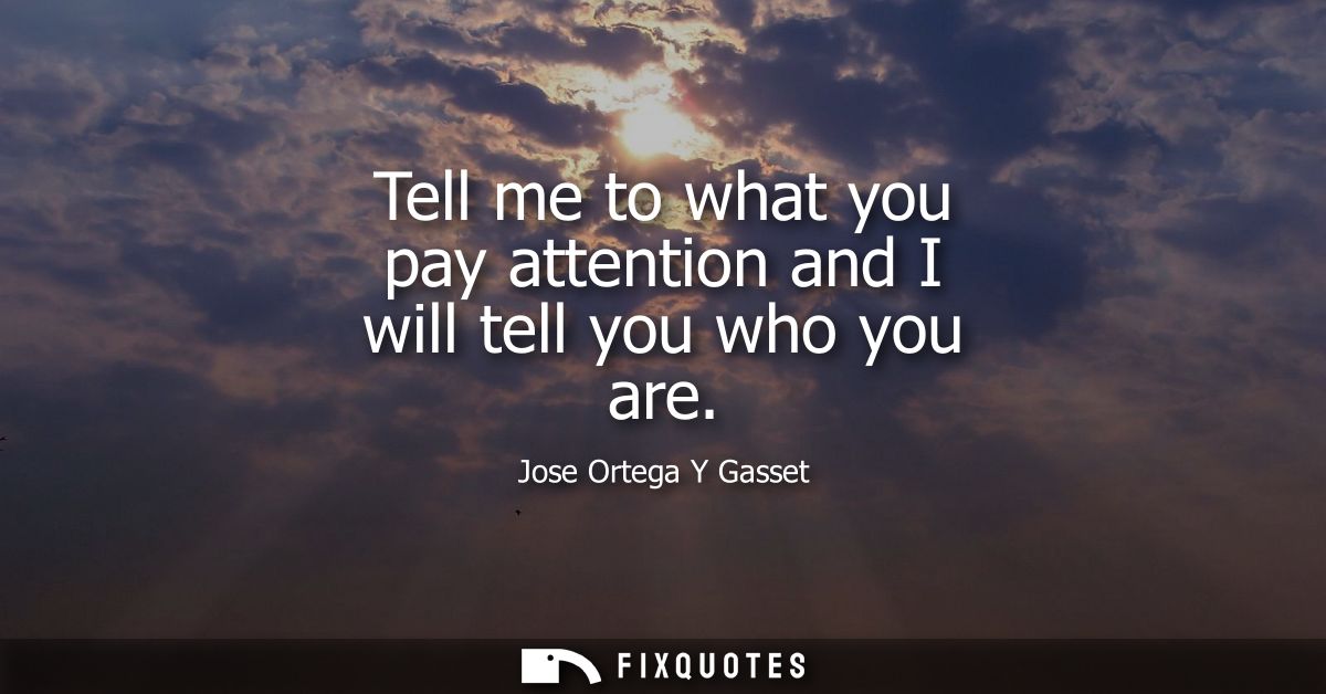 Tell me to what you pay attention and I will tell you who you are