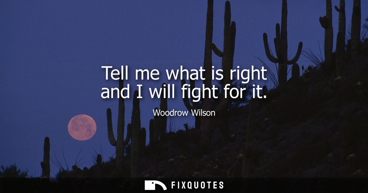 Tell me what is right and I will fight for it