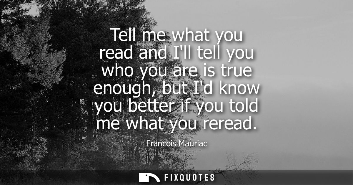 Tell me what you read and Ill tell you who you are is true enough, but Id know you better if you told me what you reread