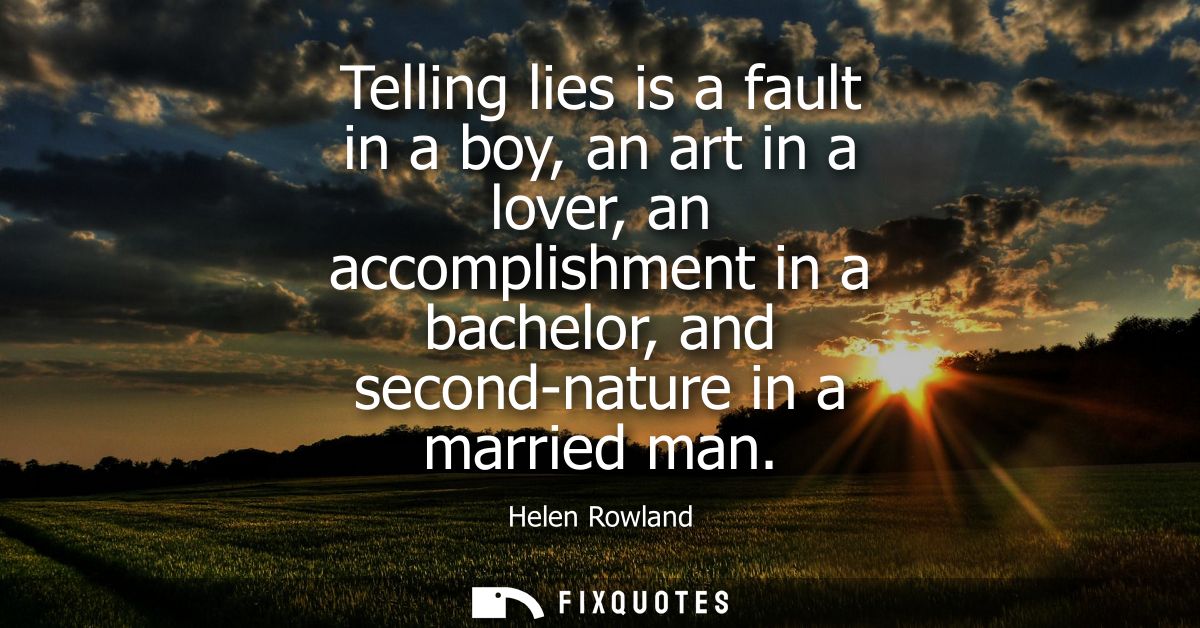 Telling lies is a fault in a boy, an art in a lover, an accomplishment in a bachelor, and second-nature in a married man