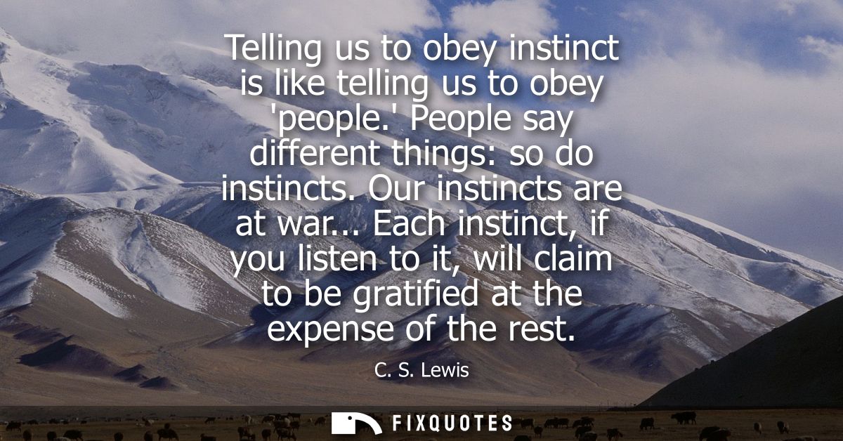 Telling us to obey instinct is like telling us to obey people. People say different things: so do instincts. Our instinc