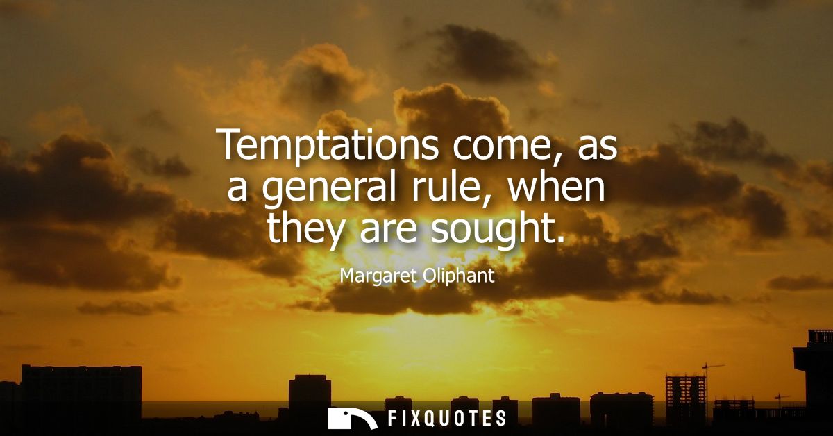 Temptations come, as a general rule, when they are sought