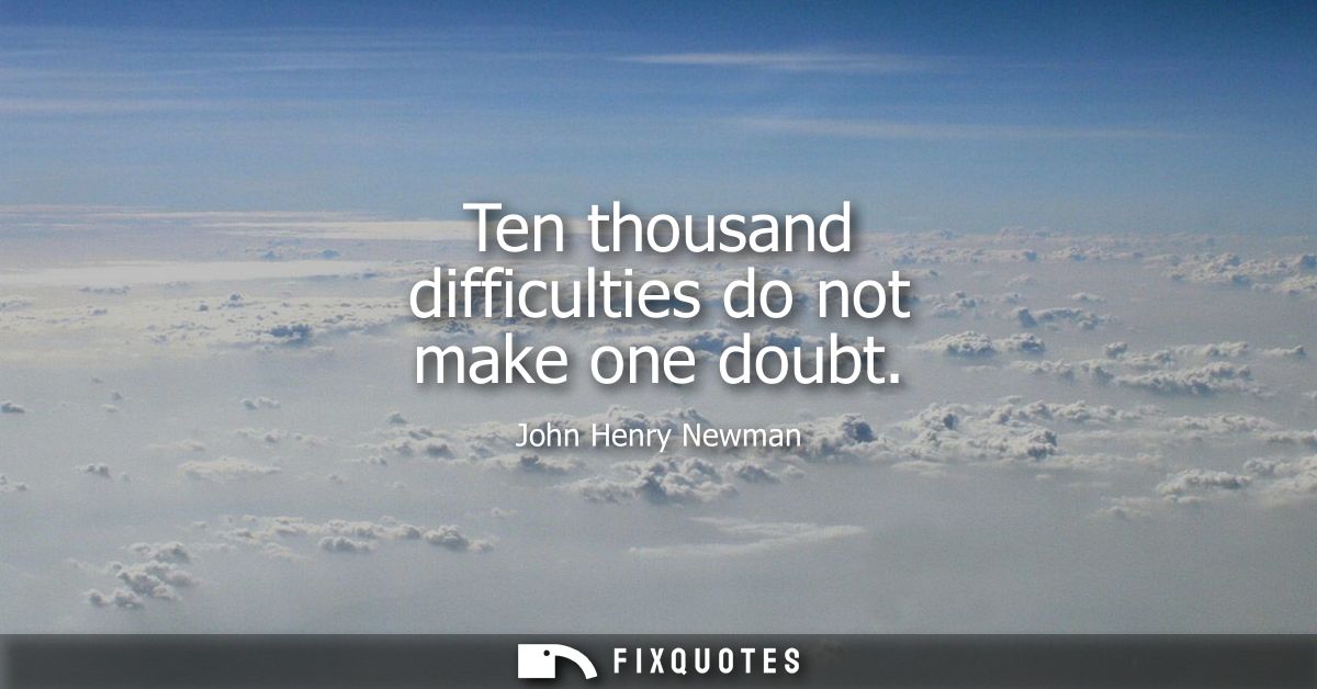 Ten thousand difficulties do not make one doubt