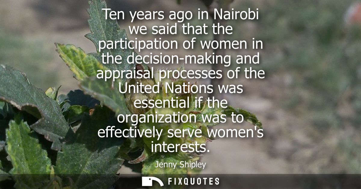 Ten years ago in Nairobi we said that the participation of women in the decision-making and appraisal processes of the U