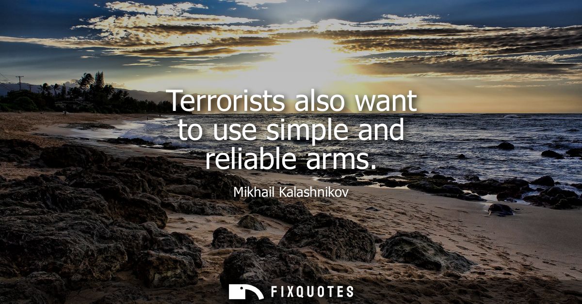 Terrorists also want to use simple and reliable arms