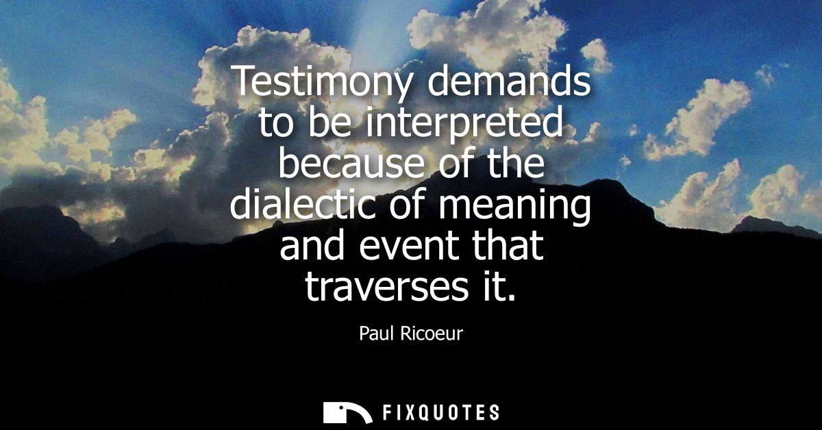 Testimony demands to be interpreted because of the dialectic of meaning and event that traverses it