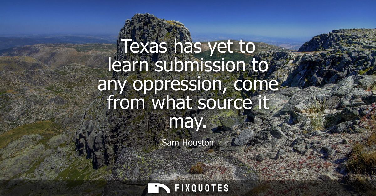 Texas has yet to learn submission to any oppression, come from what source it may