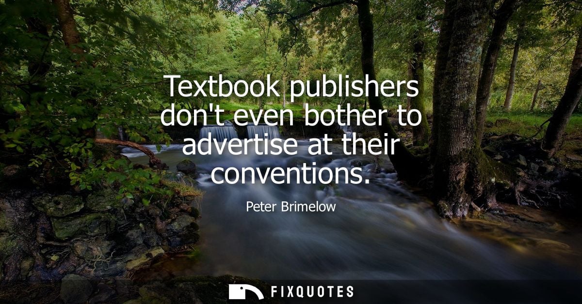 Textbook publishers dont even bother to advertise at their conventions - Peter Brimelow