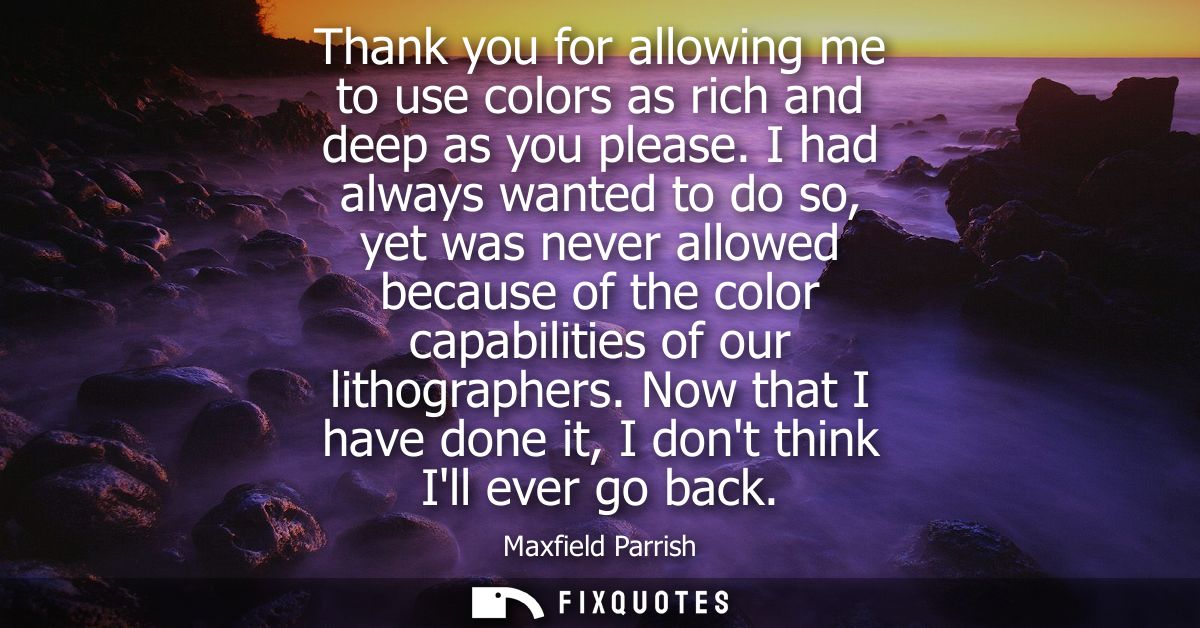 Thank you for allowing me to use colors as rich and deep as you please. I had always wanted to do so, yet was never allo