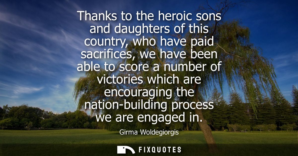 Thanks to the heroic sons and daughters of this country, who have paid sacrifices, we have been able to score a number o