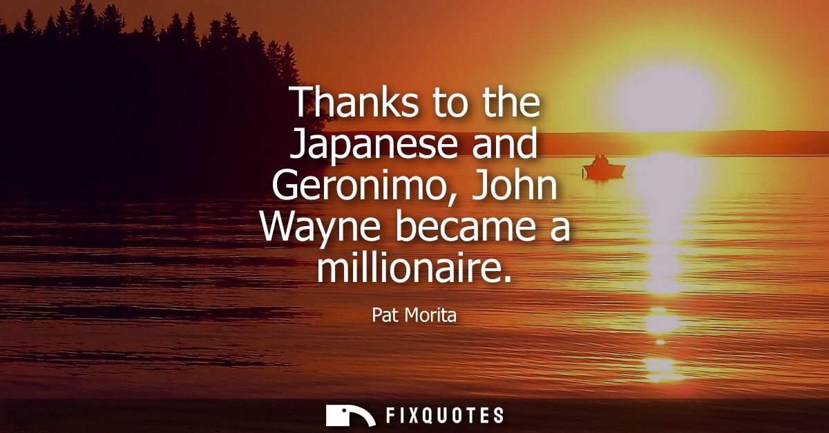 Thanks to the Japanese and Geronimo, John Wayne became a millionaire