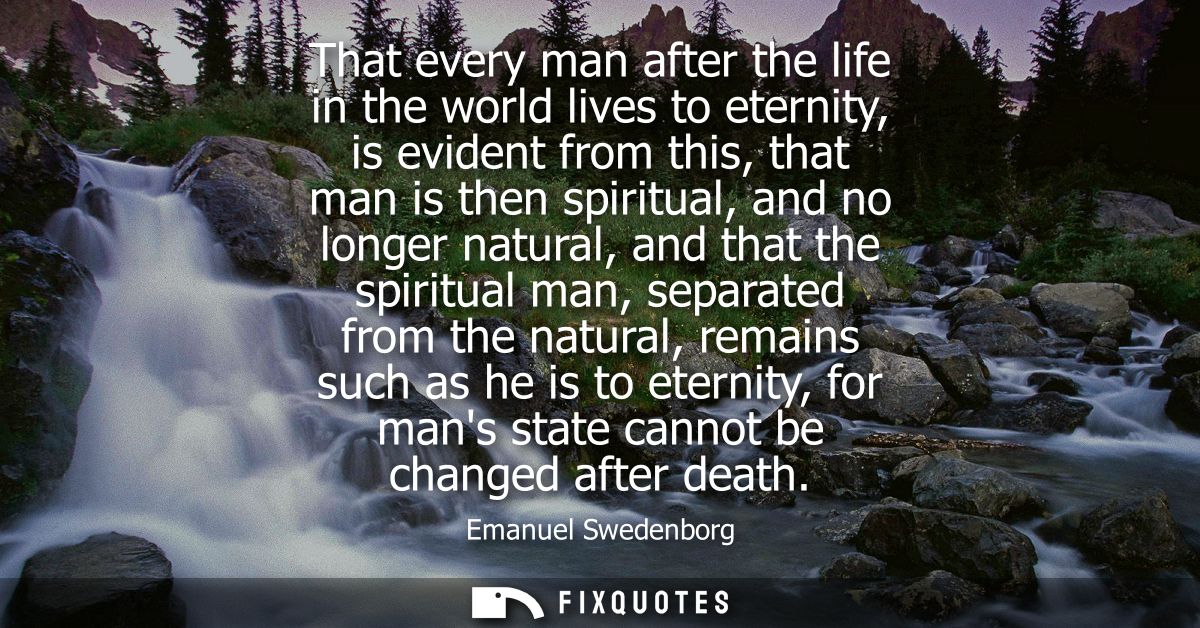 That every man after the life in the world lives to eternity, is evident from this, that man is then spiritual, and no l
