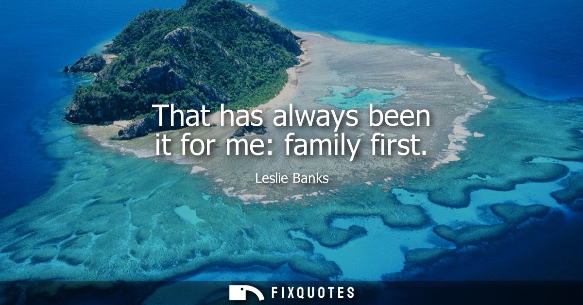 That has always been it for me: family first