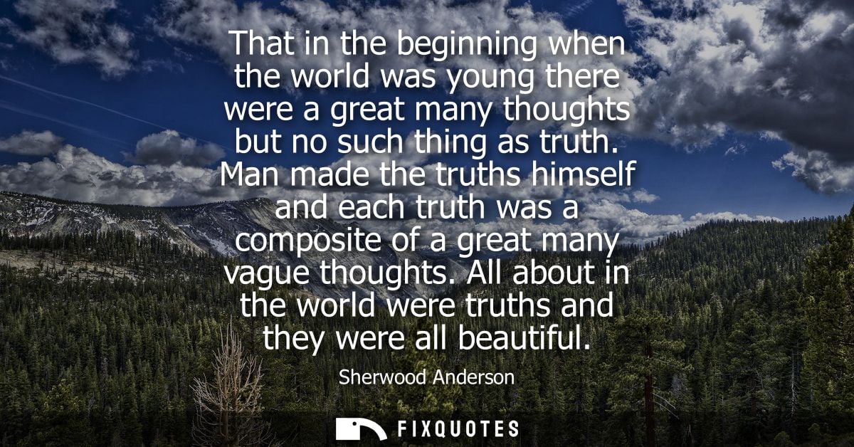 That in the beginning when the world was young there were a great many thoughts but no such thing as truth.