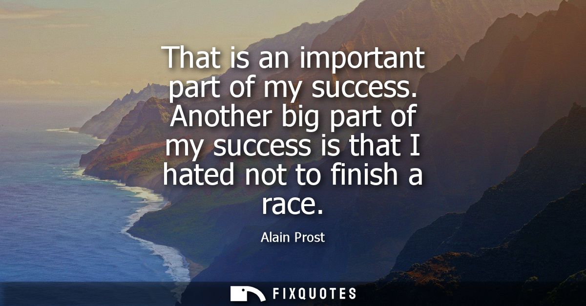 That is an important part of my success. Another big part of my success is that I hated not to finish a race