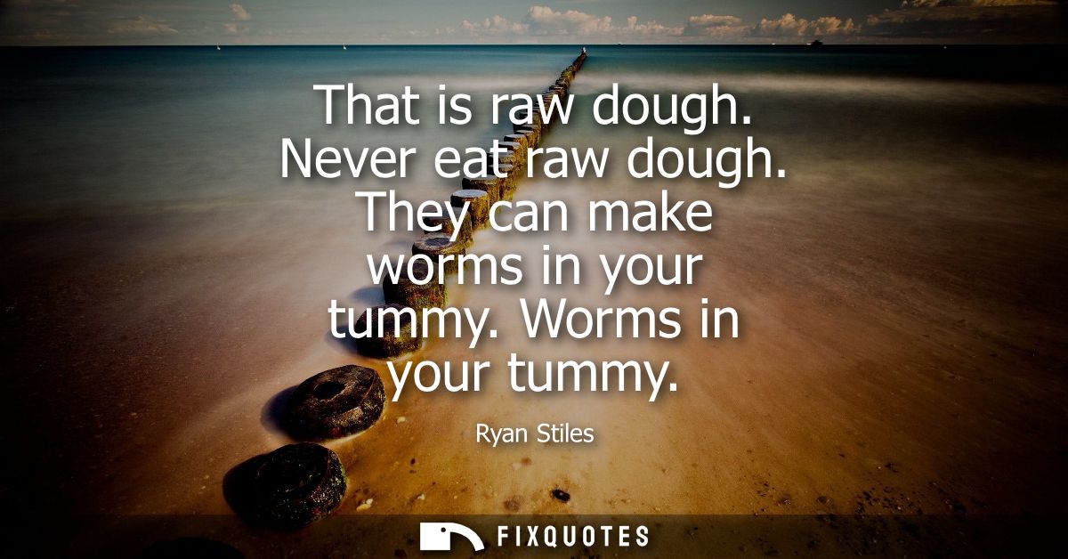 That is raw dough. Never eat raw dough. They can make worms in your tummy. Worms in your tummy