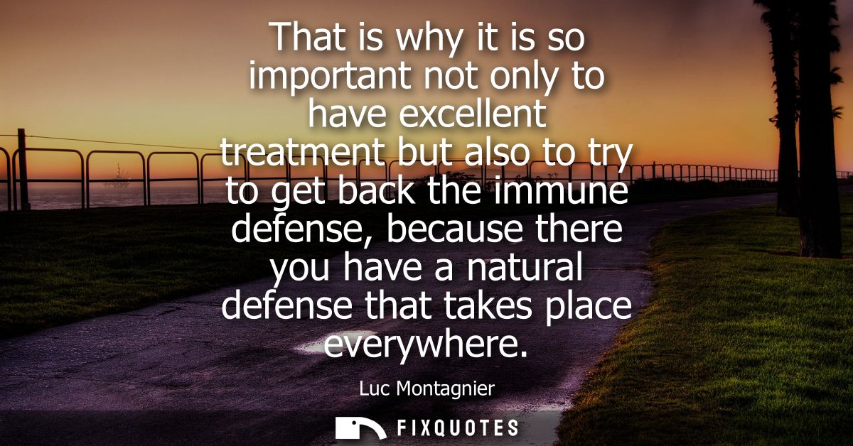 That is why it is so important not only to have excellent treatment but also to try to get back the immune defense, beca