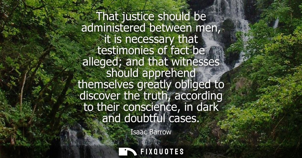 That justice should be administered between men, it is necessary that testimonies of fact be alleged and that witnesses 