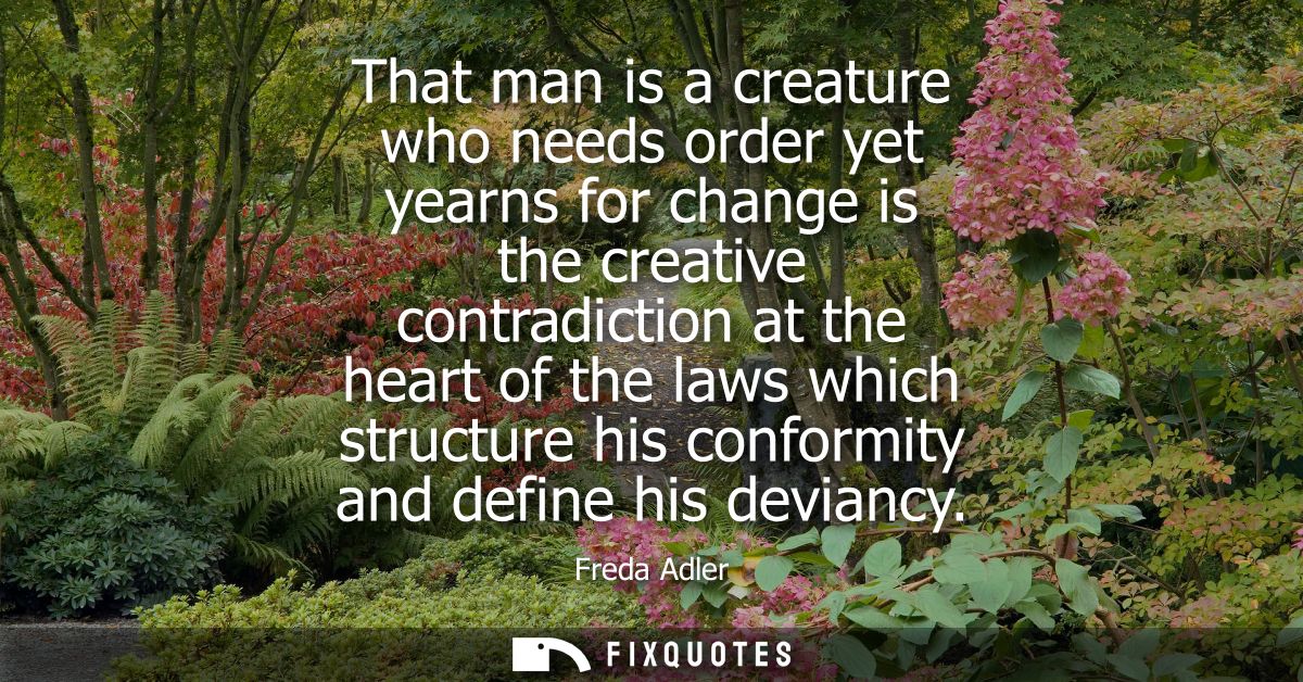 That man is a creature who needs order yet yearns for change is the creative contradiction at the heart of the laws whic