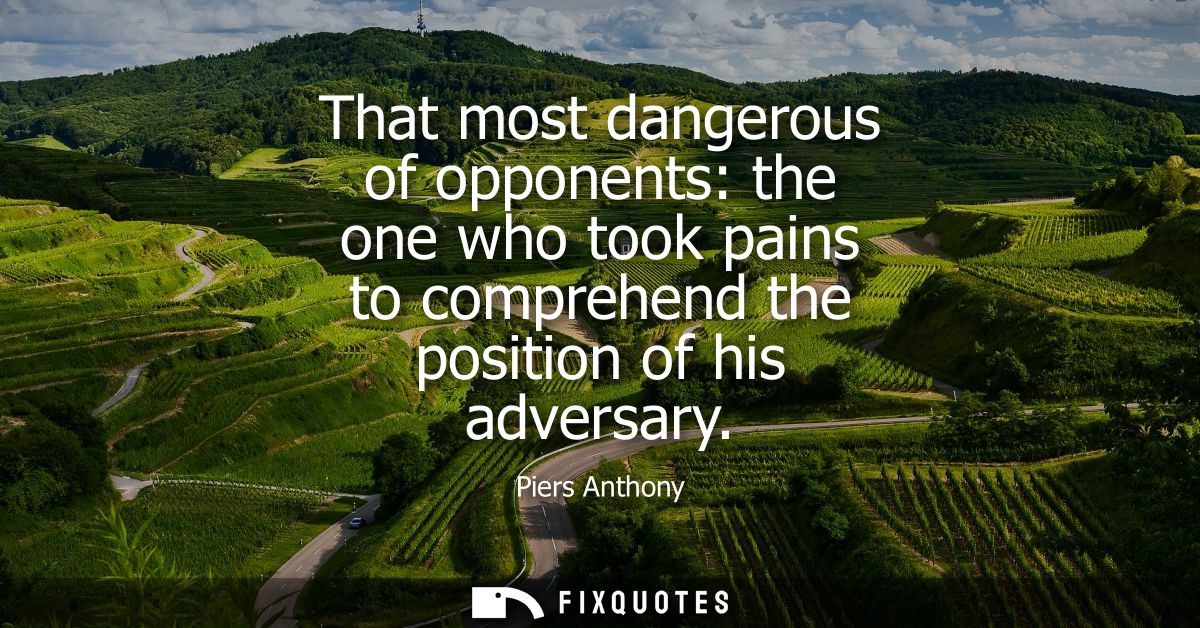 That most dangerous of opponents: the one who took pains to comprehend the position of his adversary