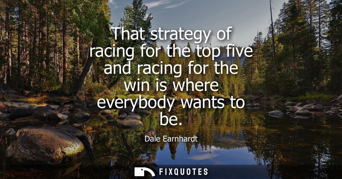 That strategy of racing for the top five and racing for the win is where everybody wants to be