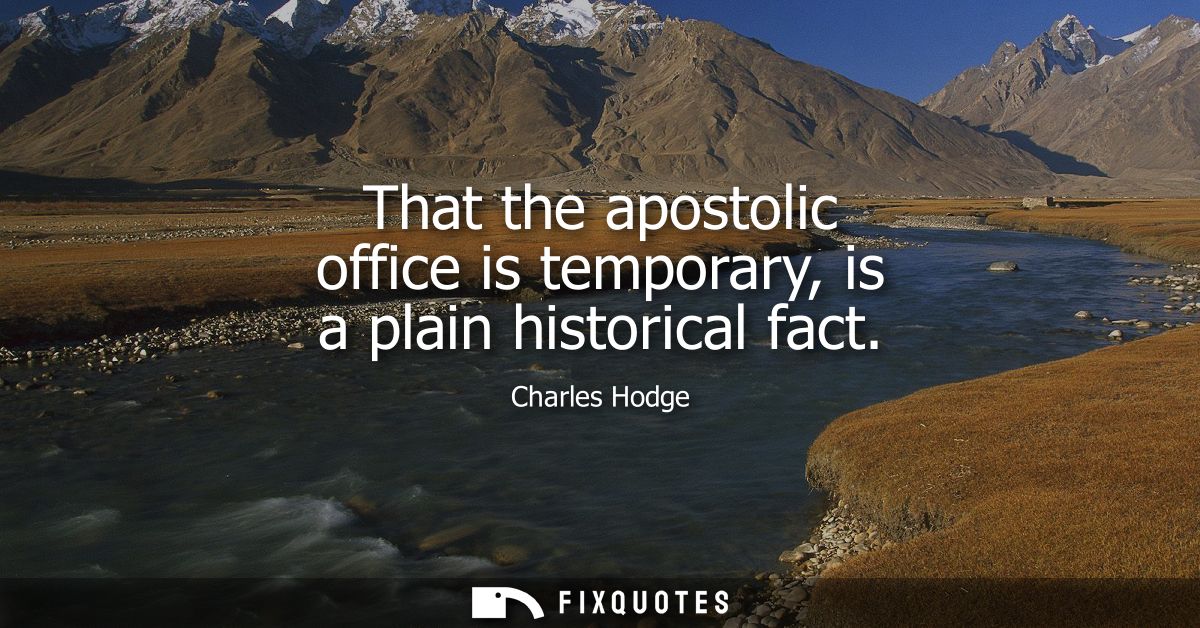 That the apostolic office is temporary, is a plain historical fact