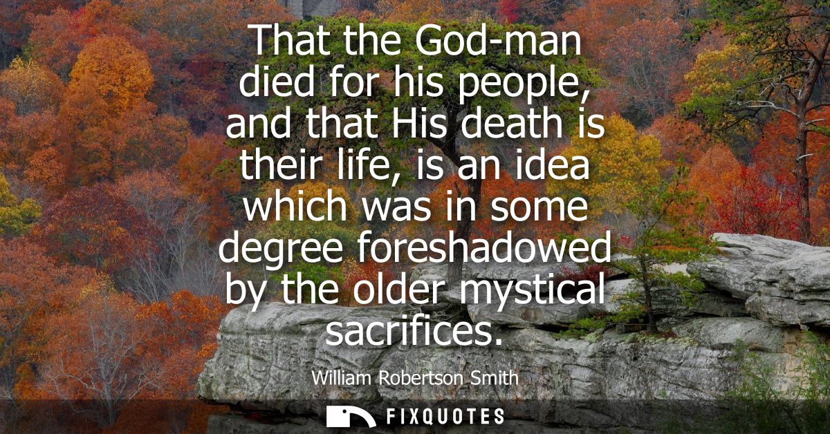 That the God-man died for his people, and that His death is their life, is an idea which was in some degree foreshadowed
