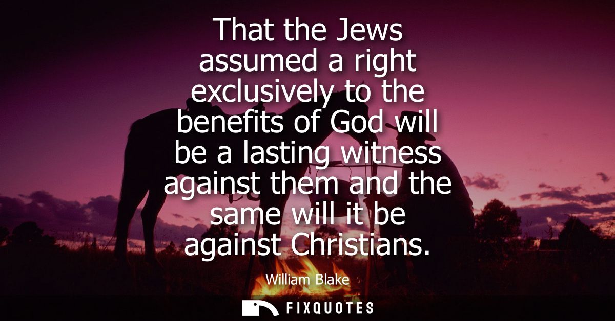 That the Jews assumed a right exclusively to the benefits of God will be a lasting witness against them and the same wil