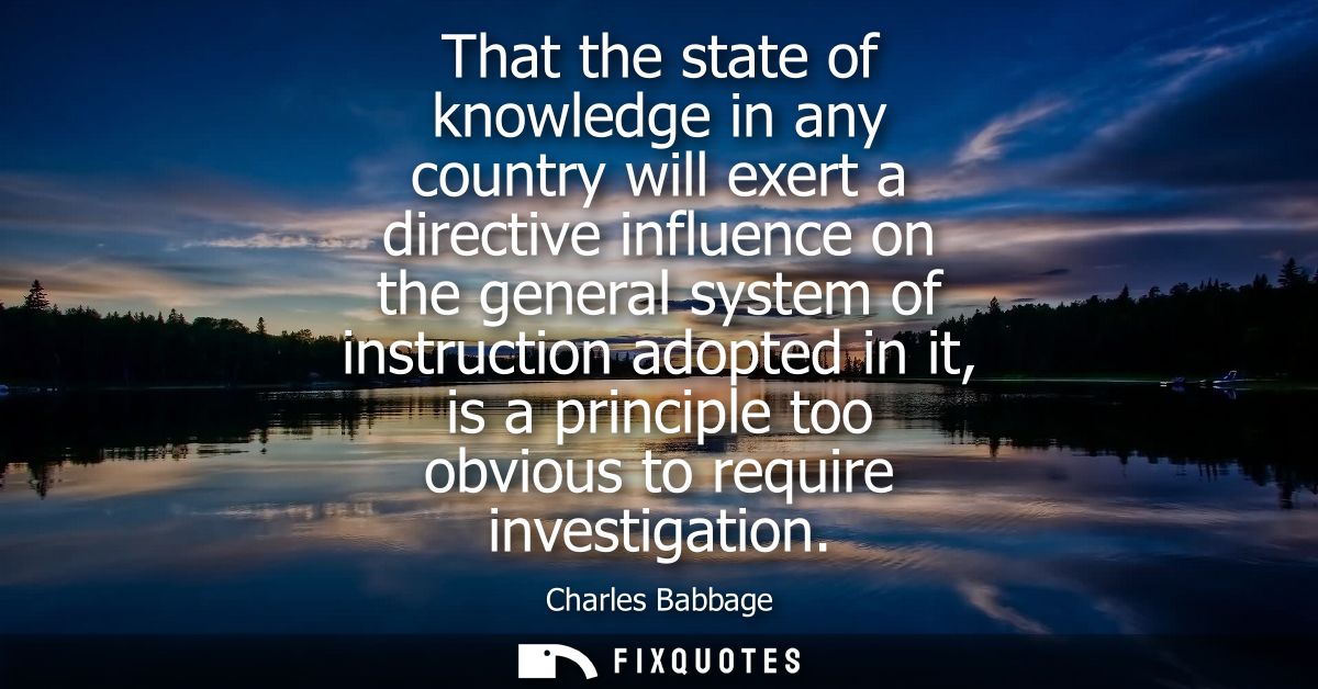 That the state of knowledge in any country will exert a directive influence on the general system of instruction adopted