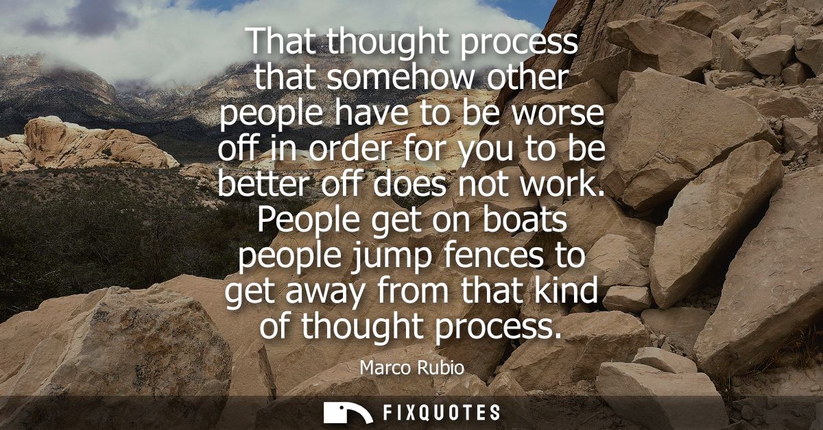 That thought process that somehow other people have to be worse off in order for you to be better off does not work.