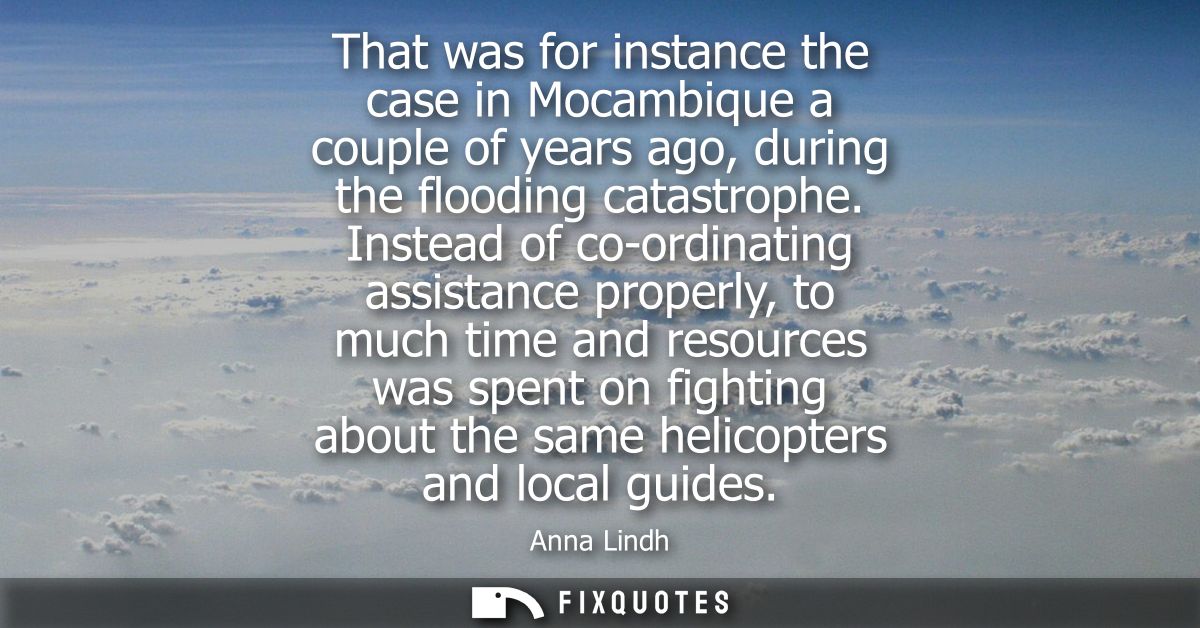 That was for instance the case in Mocambique a couple of years ago, during the flooding catastrophe. Instead of co-ordin