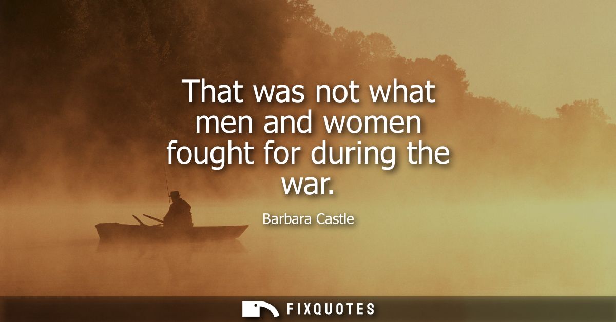 That was not what men and women fought for during the war