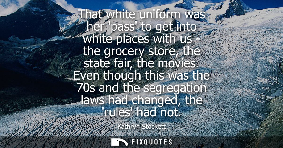 That white uniform was her pass to get into white places with us - the grocery store, the state fair, the movies.