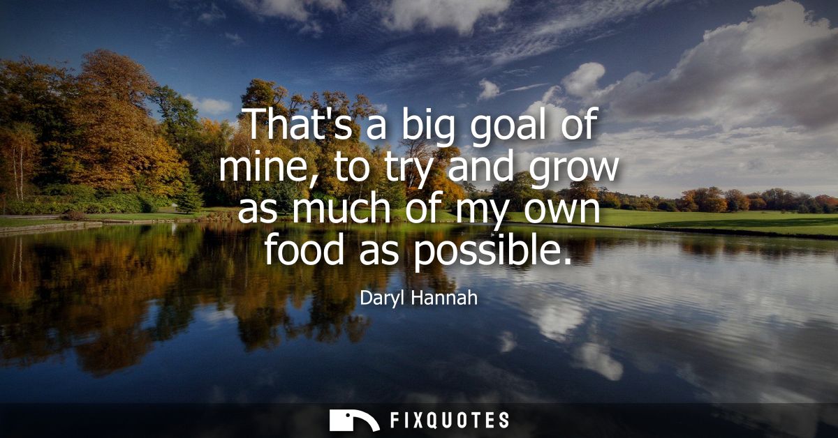 Thats a big goal of mine, to try and grow as much of my own food as possible