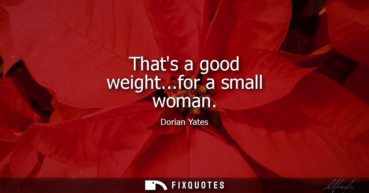 Thats a good weight...for a small woman