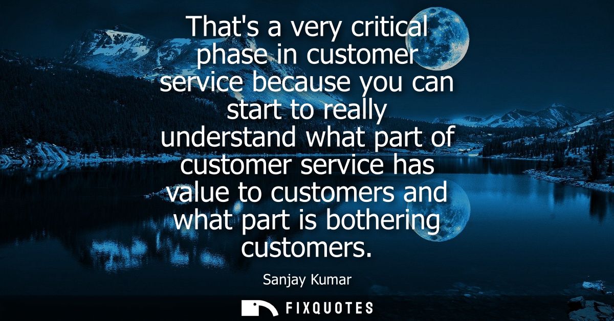 Thats a very critical phase in customer service because you can start to really understand what part of customer service