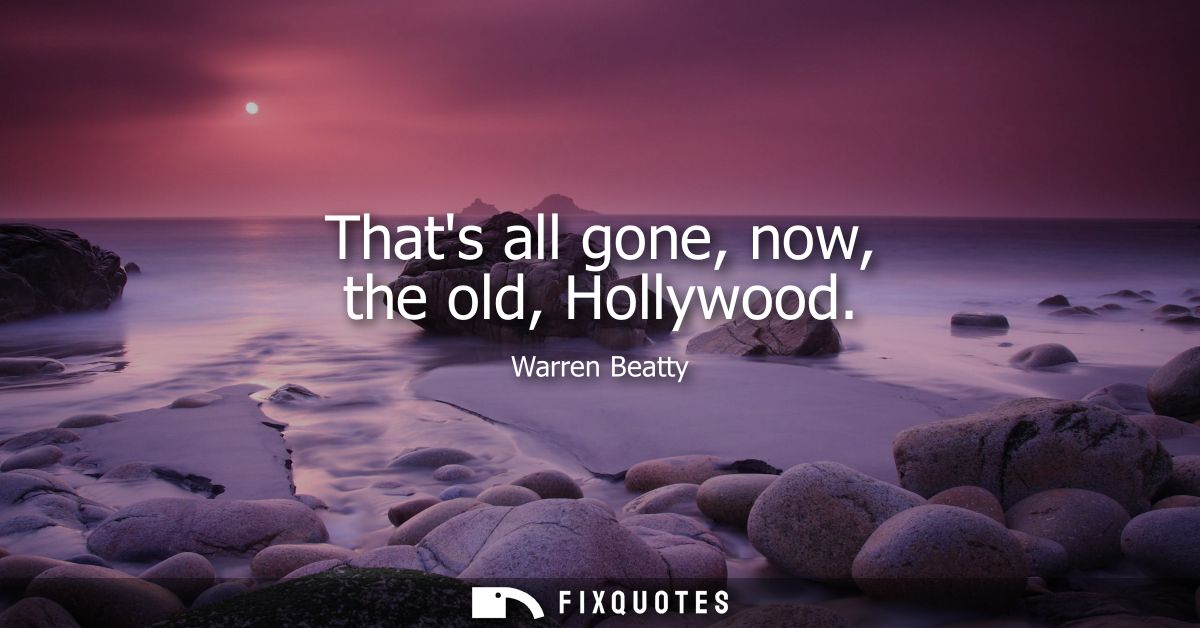 Thats all gone, now, the old, Hollywood