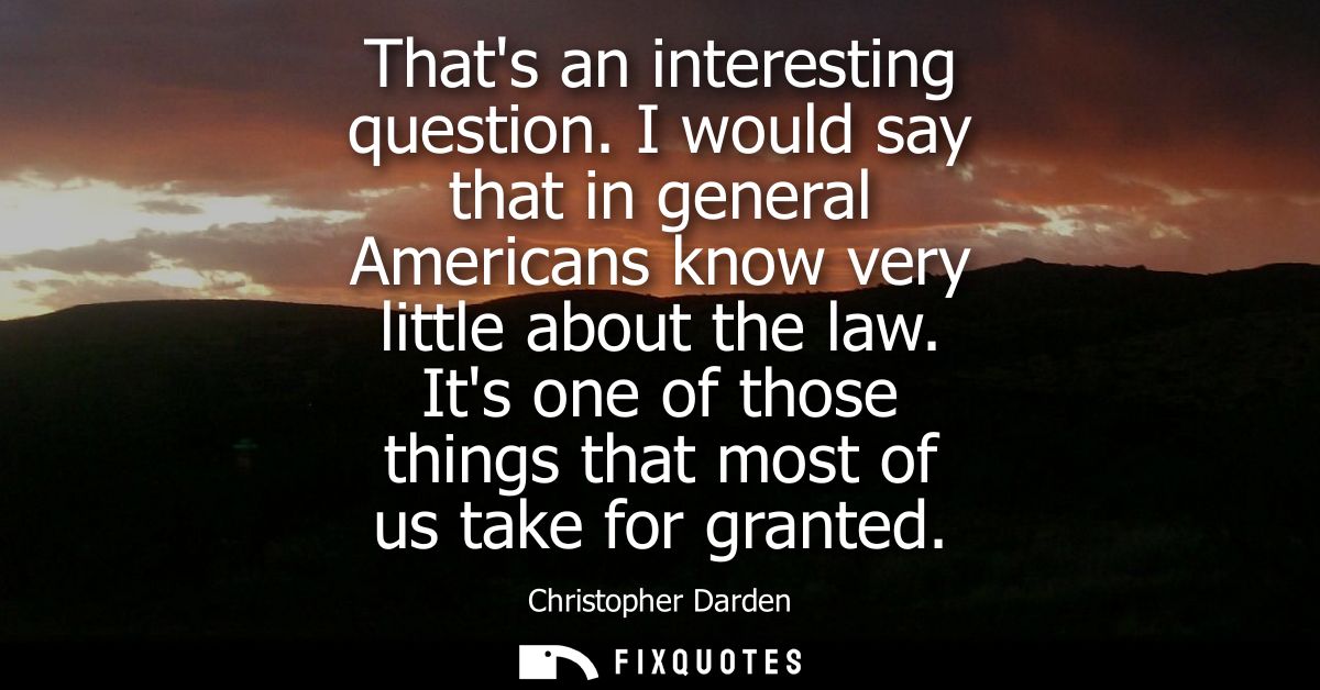 Thats an interesting question. I would say that in general Americans know very little about the law. Its one of those th