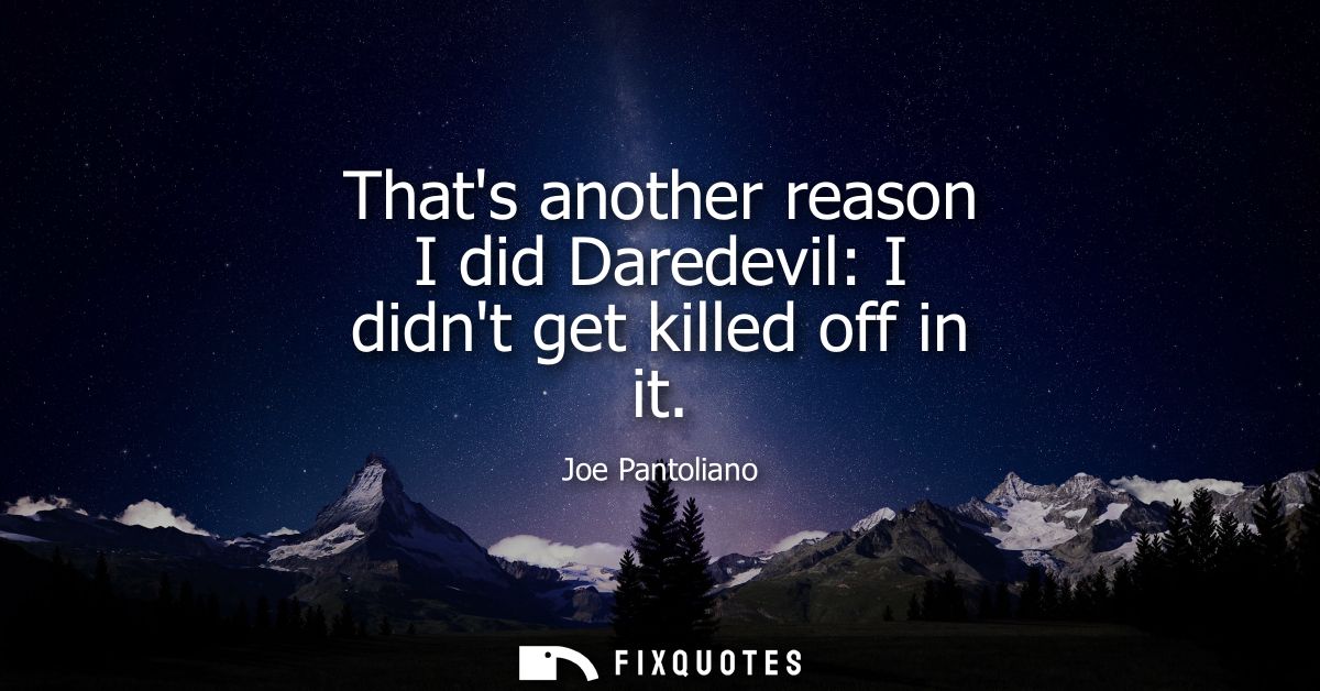 Thats another reason I did Daredevil: I didnt get killed off in it